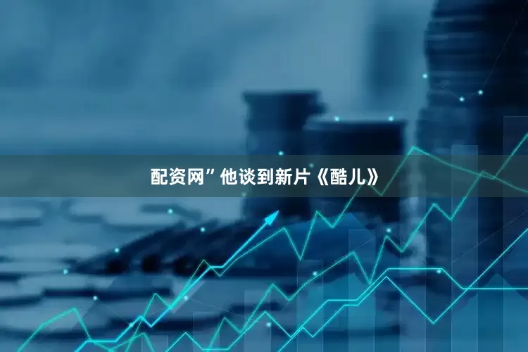 配资网”　　他谈到新片《酷儿》