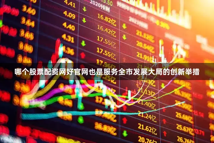 哪个股票配资网好官网也是服务全市发展大局的创新举措