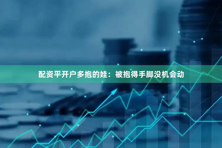 配资平开户多抱的娃：被抱得手脚没机会动