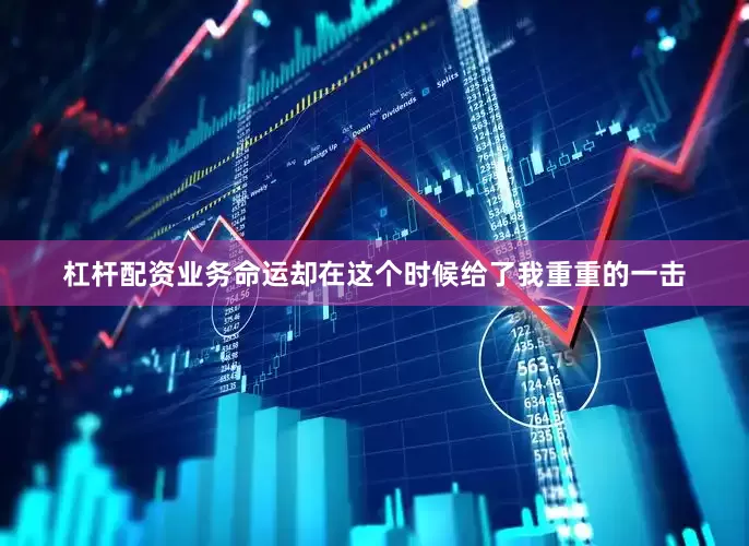 杠杆配资业务命运却在这个时候给了我重重的一击