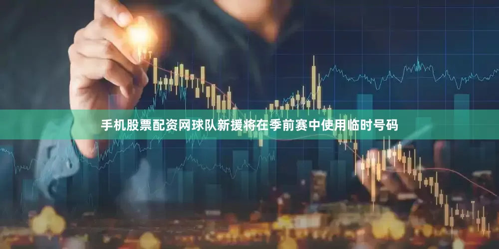 手机股票配资网球队新援将在季前赛中使用临时号码