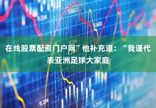 在线股票配资门户网”他补充道：“我谨代表亚洲足球大家庭