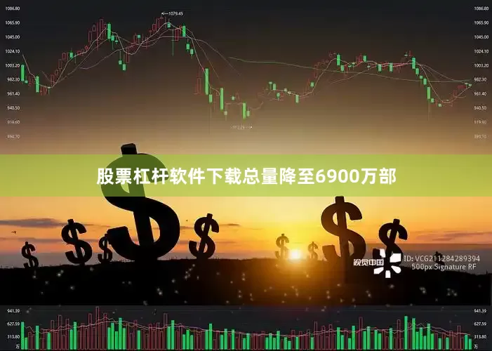 股票杠杆软件下载总量降至6900万部