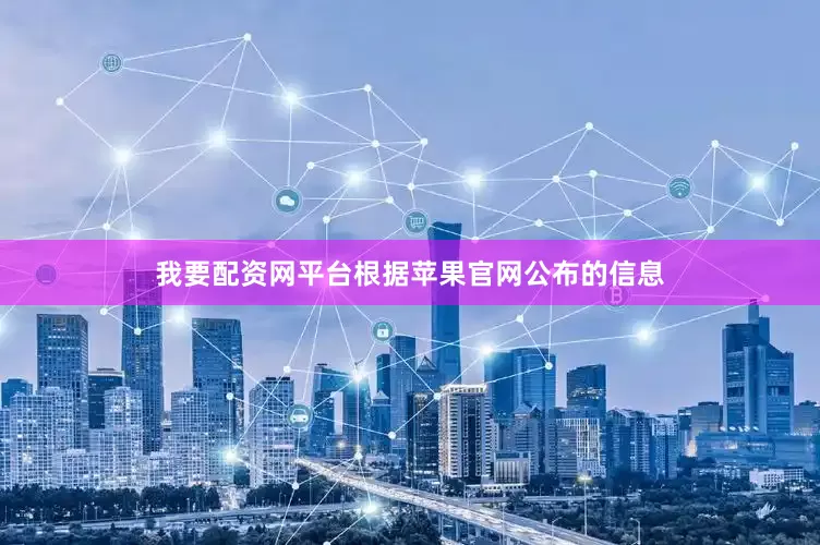 我要配资网平台根据苹果官网公布的信息